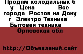 Продам холодильник б/у › Цена ­ 2 500 - Все города, Ростов-на-Дону г. Электро-Техника » Бытовая техника   . Орловская обл.